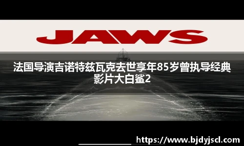 壹号国际法国导演吉诺特兹瓦克去世享年85岁曾执导经典影片大白鲨2